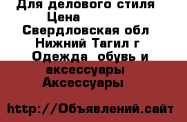 Для делового стиля › Цена ­ 20 000 - Свердловская обл., Нижний Тагил г. Одежда, обувь и аксессуары » Аксессуары   